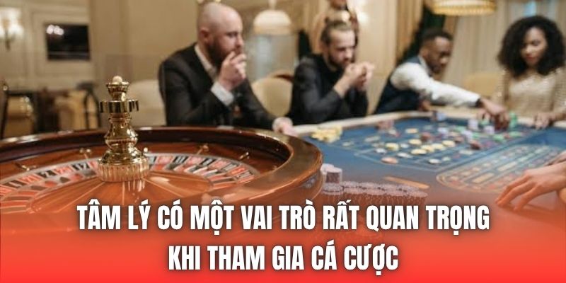 Tâm lý có một vai trò rất quan trọng khi tham gia cá cược